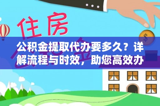 溪州公积金提取代办要多久？详解流程与时效，助您高效办理