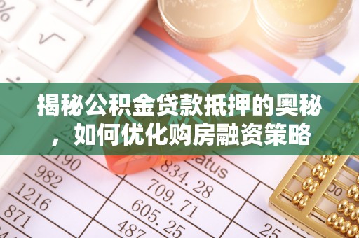 溪州揭秘公积金贷款抵押的奥秘，如何优化购房融资策略