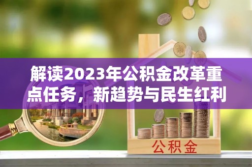 溪州解读2023年公积金改革重点任务，新趋势与民生红利