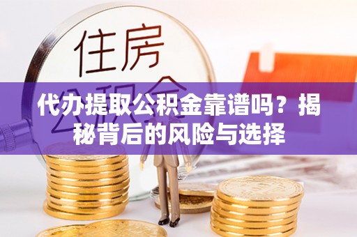 溪州代办提取公积金靠谱吗？揭秘背后的风险与选择
