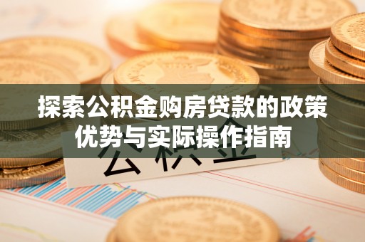 溪州探索公积金购房贷款的政策优势与实际操作指南
