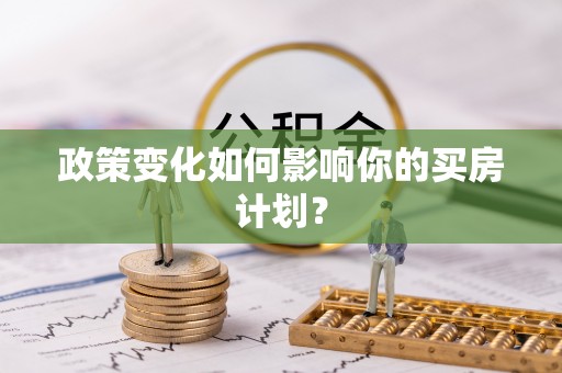 溪州政策变化如何影响你的买房计划？