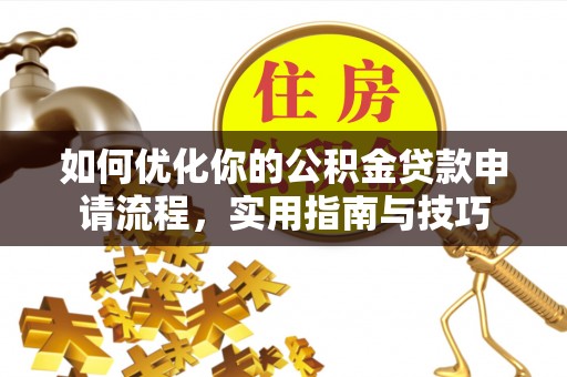 溪州如何优化你的公积金贷款申请流程，实用指南与技巧