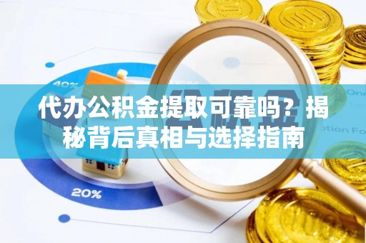 溪州代办公积金提取可靠吗？揭秘背后真相与选择指南