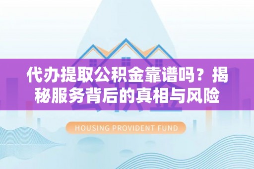 溪州代办提取公积金靠谱吗？揭秘服务背后的真相与风险