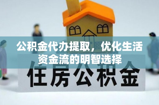 溪州公积金代办提取，优化生活资金流的明智选择