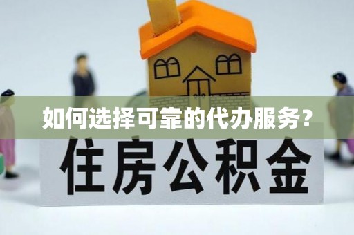 溪州如何选择可靠的代办服务？