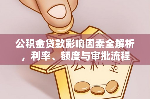 溪州公积金贷款影响因素全解析，利率、额度与审批流程
