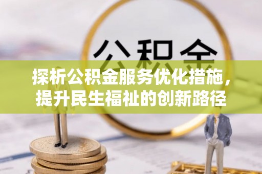 溪州探析公积金服务优化措施，提升民生福祉的创新路径