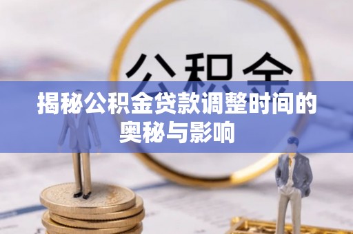 溪州揭秘公积金贷款调整时间的奥秘与影响