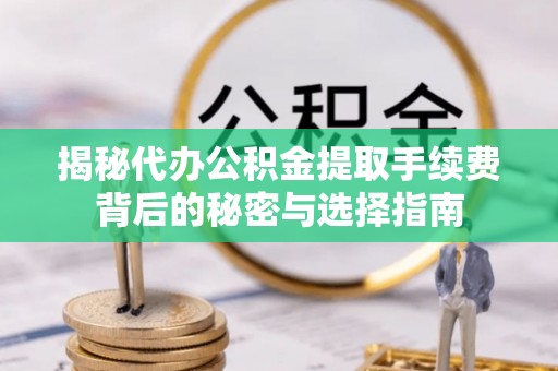 溪州揭秘代办公积金提取手续费背后的秘密与选择指南