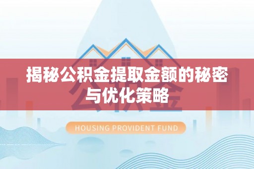 溪州揭秘公积金提取金额的秘密与优化策略