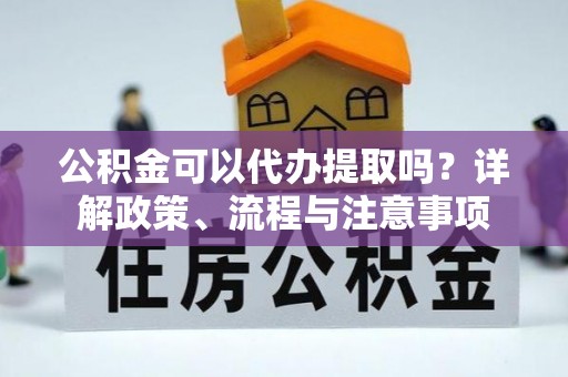溪州公积金可以代办提取吗？详解政策、流程与注意事项