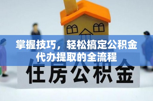 溪州掌握技巧，轻松搞定公积金代办提取的全流程
