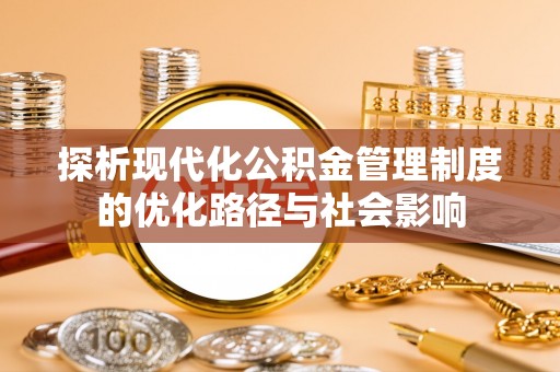 溪州探析现代化公积金管理制度的优化路径与社会影响