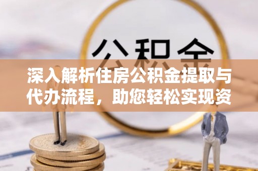 溪州深入解析住房公积金提取与代办流程，助您轻松实现资金利用最大化