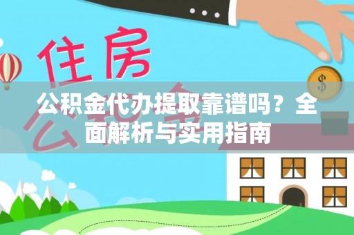 溪州公积金代办提取靠谱吗？全面解析与实用指南