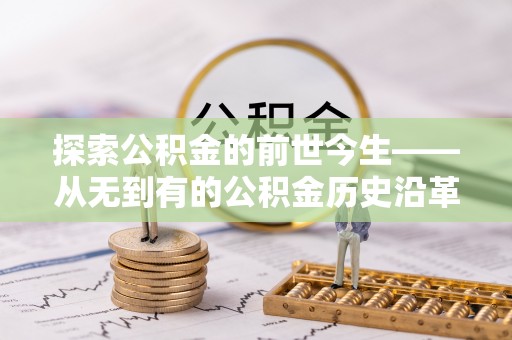 溪州探索公积金的前世今生——从无到有的公积金历史沿革