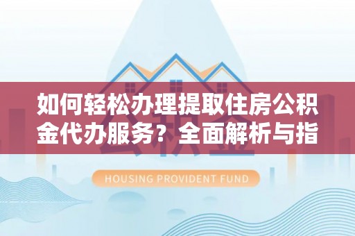 溪州如何轻松办理提取住房公积金代办服务？全面解析与指南