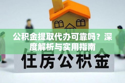 溪州公积金提取代办可靠吗？深度解析与实用指南