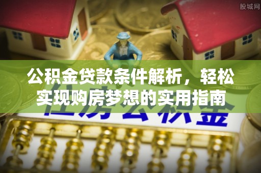 溪州公积金贷款条件解析，轻松实现购房梦想的实用指南