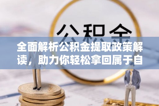 溪州全面解析公积金提取政策解读，助力你轻松拿回属于自己的钱