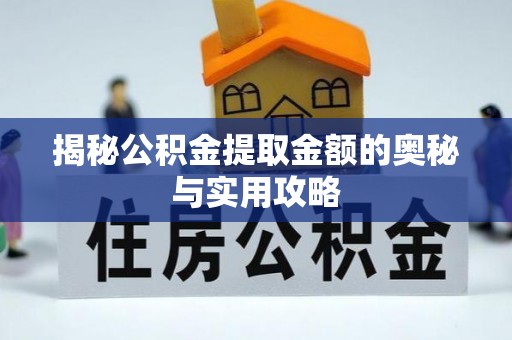 溪州揭秘公积金提取金额的奥秘与实用攻略